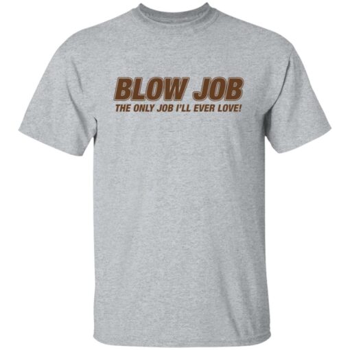 Blow job the only job i’ll ever love shirt