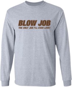 Blow job the only job i'll ever love shirt 5 Blow job the only job ill ever love shirt 5