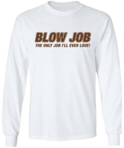 Blow job the only job i'll ever love shirt 6 Blow job the only job ill ever love shirt 6