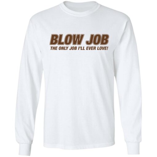 Blow job the only job i’ll ever love shirt