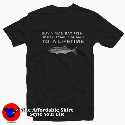 Buy a Man Eat Fish Teach Fish Man To A Lifetime T-Shirt On Sale