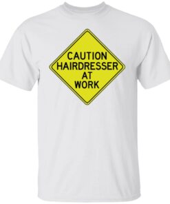 Caution hairdresser at work shirt Caution hairdresser at work shirt