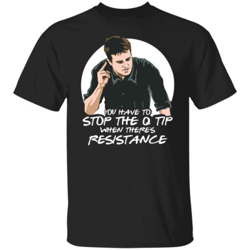 Chandler Bing you have to stop the q tip when there’s resistance shirt