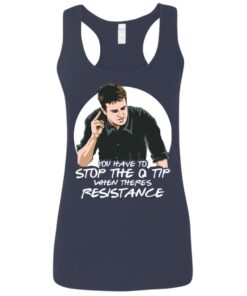 Chandler Bing you have to stop the q tip when there’s resistance shirt Chandler Bing you have to stop the q tip when there’s resistance shirt
