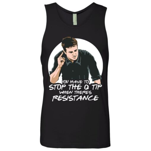 Chandler Bing you have to stop the q tip when there’s resistance shirt