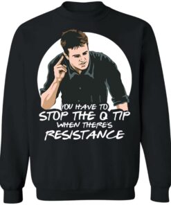 Chandler Bing you have to stop the q tip when there's resistance shirt 5 Chandler Bing you have to stop the q tip when theres resistance shirt 4