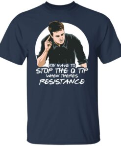 Chandler Bing you have to stop the q tip when there's resistance shirt 7 Chandler Bing you have to stop the q tip when theres resistance shirt 6