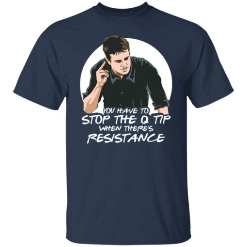 Chandler Bing you have to stop the q tip when there’s resistance shirt