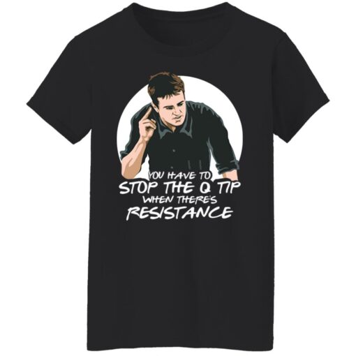 Chandler Bing you have to stop the q tip when there’s resistance shirt