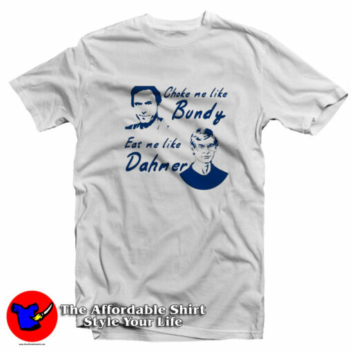 Choke Me Like Bundy Eat Me Like Dahmer T-Shirt On Sale