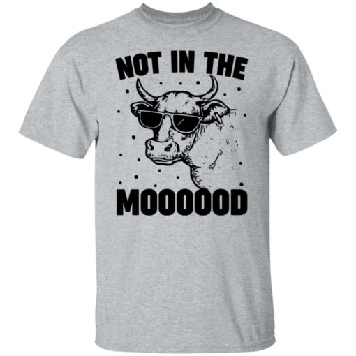 Cow not in the moooood shirt