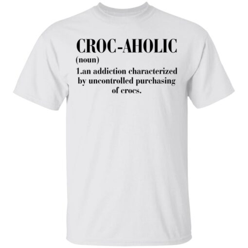 Croc aholic an addiction characterized by uncontrolled shirt