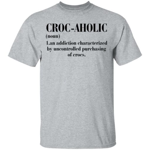 Croc aholic an addiction characterized by uncontrolled shirt