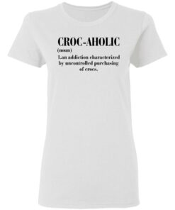 Croc aholic an addiction characterized by uncontrolled shirt 2