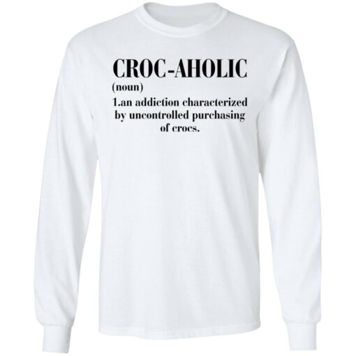 Croc aholic an addiction characterized by uncontrolled shirt