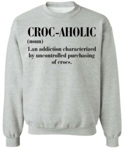 Croc aholic an addiction characterized by uncontrolled shirt 7