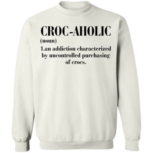 Croc aholic an addiction characterized by uncontrolled shirt