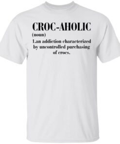 Croc aholic an addiction characterized by uncontrolled shirt 9