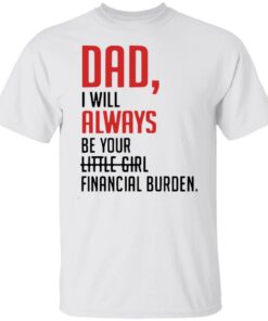 Dad I will always be your little girl financial burden shirt Dad I will always be your little girl financial burden shirt