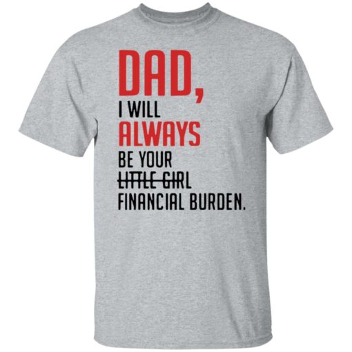 Dad I will always be your little girl financial burden shirt