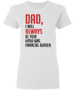 Dad I will always be your little girl financial burden shirt 2