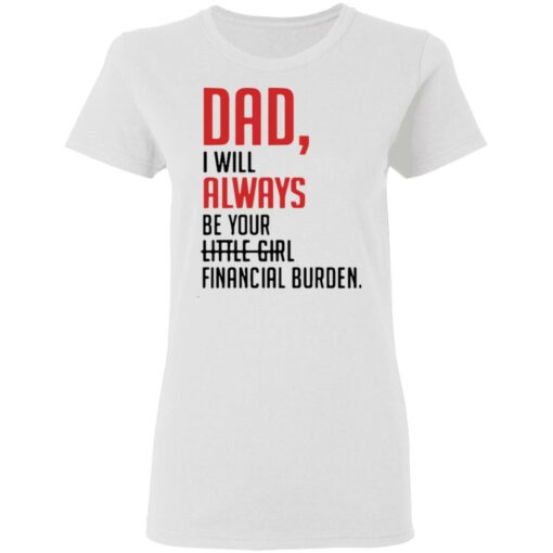 Dad I will always be your little girl financial burden shirt