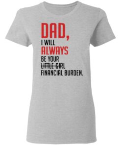 Dad I will always be your little girl financial burden shirt 3