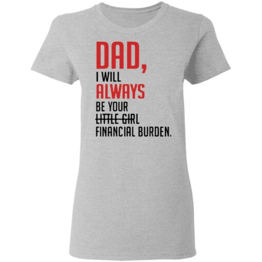 Dad I will always be your little girl financial burden shirt