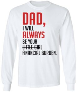 Dad I will always be your little girl financial burden shirt 4