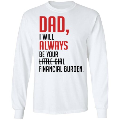 Dad I will always be your little girl financial burden shirt