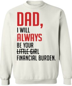 Dad I will always be your little girl financial burden shirt 8