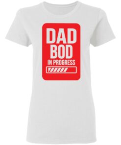 Dad bod in progress shirt 2