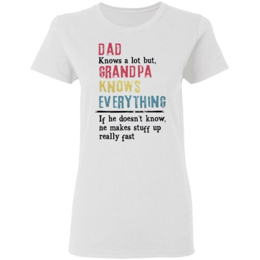 Dad knows a lot but grandpa knows everything If he doesn’t know shirt