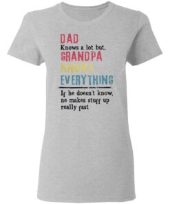 Dad knows a lot but grandpa knows everything If he doesn't know shirt 3 Dad knows a lot but grandpa knows everything If he doesnt know shirt 3