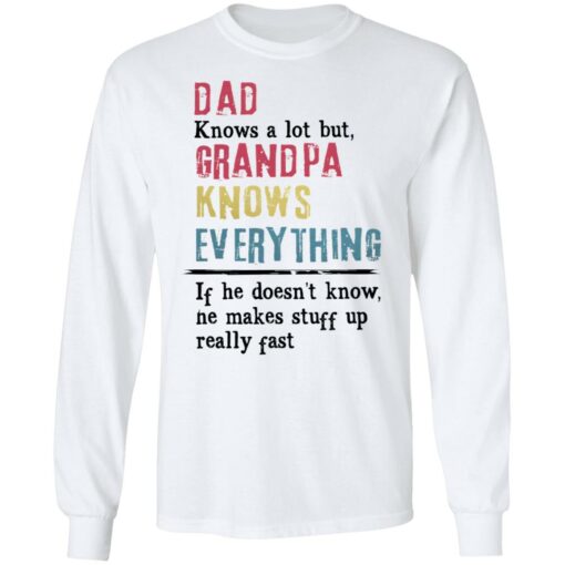 Dad knows a lot but grandpa knows everything If he doesn’t know shirt