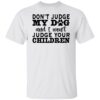 Don’t judge my dog and i won’t judge your children shirt
