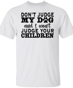 Don’t judge my dog and i won’t judge your children shirt Don’t judge my dog and i won’t judge your children shirt