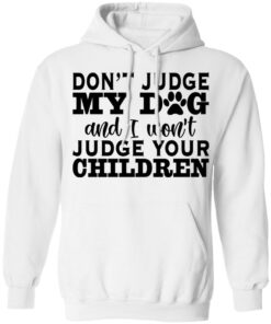 Don’t judge my dog and i won’t judge your children shirt Don’t judge my dog and i won’t judge your children shirt