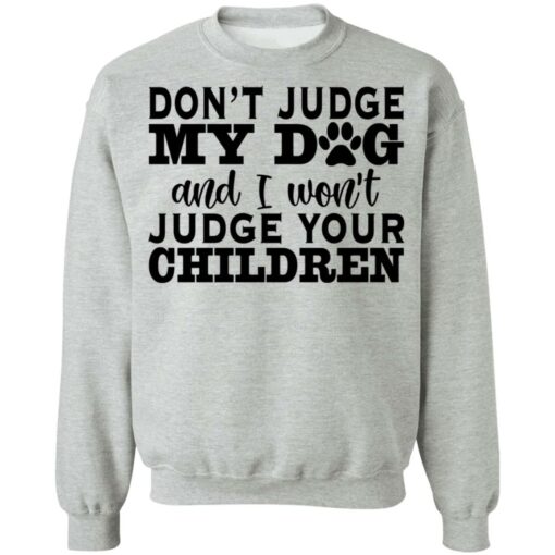 Don’t judge my dog and i won’t judge your children shirt