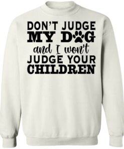 Don’t judge my dog and i won't judge your children shirt 3 Don't judge my dog and i wont judge your children shirt 3