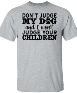 Don’t judge my dog and i won't judge your children shirt 4 Don't judge my dog and i wont judge your children shirt 4