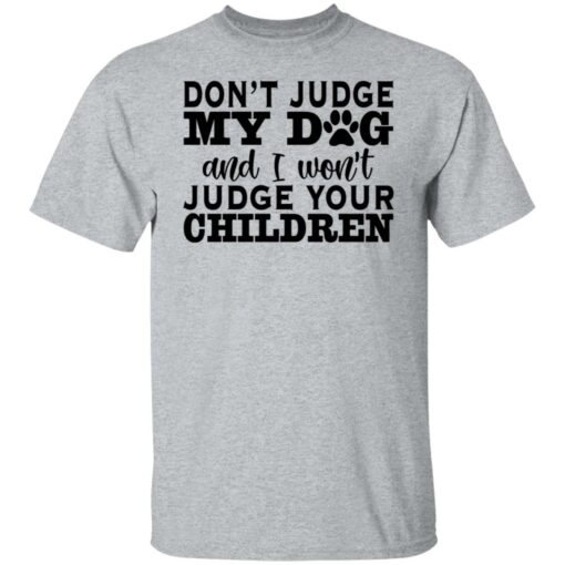 Don’t judge my dog and i won’t judge your children shirt