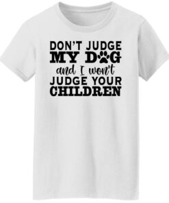 Don’t judge my dog and i won't judge your children shirt 5 Don't judge my dog and i wont judge your children shirt 5