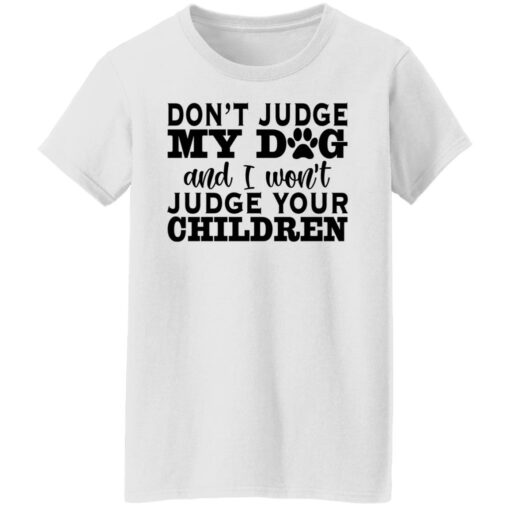 Don’t judge my dog and i won’t judge your children shirt