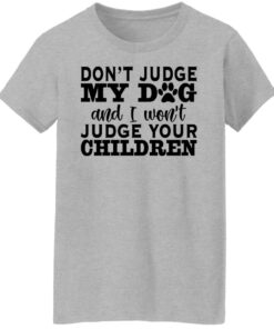 Don’t judge my dog and i won't judge your children shirt 6 Don't judge my dog and i wont judge your children shirt 6
