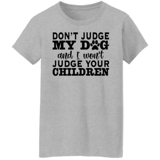 Don’t judge my dog and i won’t judge your children shirt