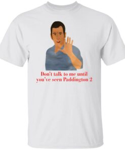 Don’t talk to me until you’ve seen Paddington 2 shirt Don’t talk to me until you’ve seen Paddington 2 shirt