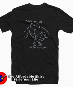 Dont Be Sad Ur So Sexy Unisex T shirt On Sale 1