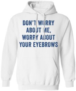 Dont worry about me worry about your eyebrows shirt 6