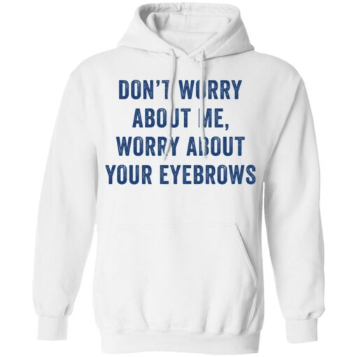 Don’t worry about me worry about your eyebrows shirt